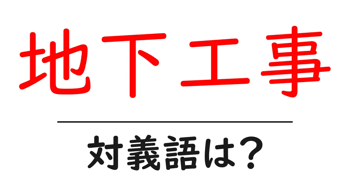 地下工事の対義語・反対語を使用例を交えて分かりやすく解説!