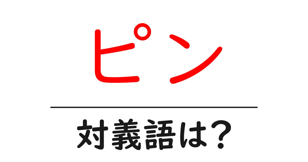 ピンの対義語・反対語を使用例を交えて分かりやすく解説！