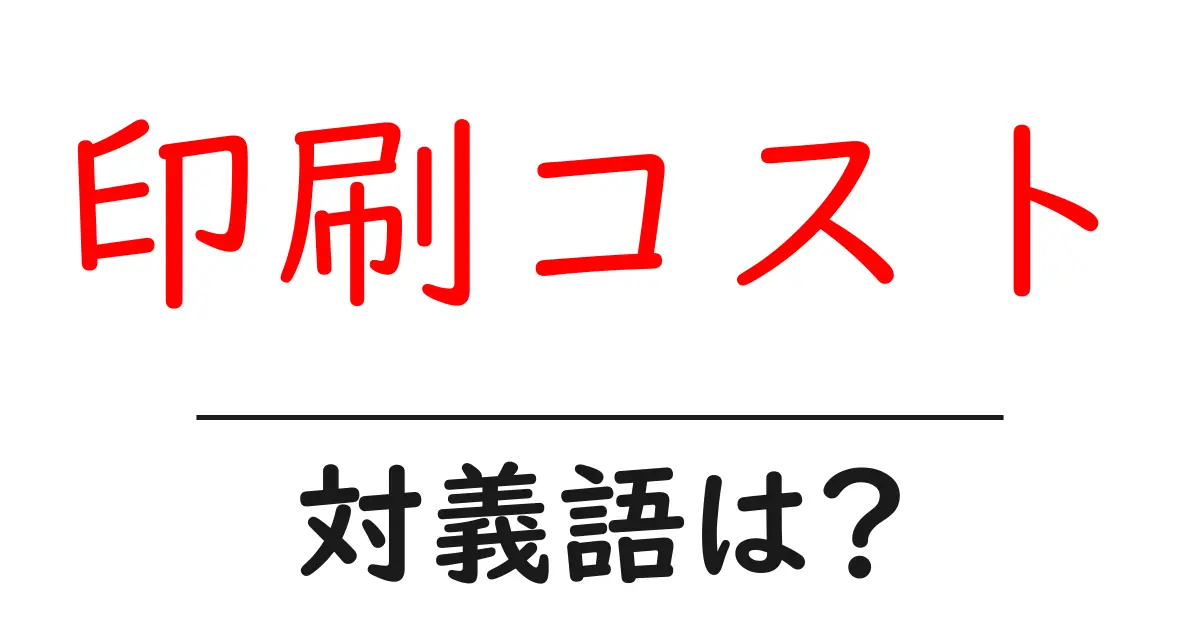 印刷コストの対義語・反対語を使用例を交えて分かりやすく解説!