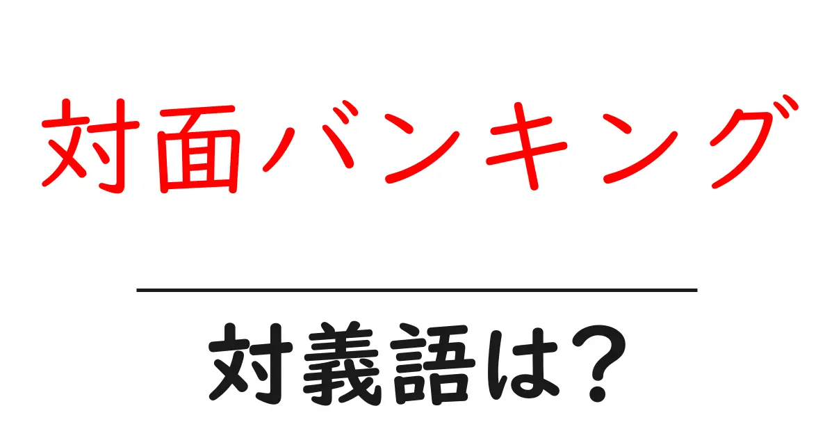 対面バンキングの対義語・反対語を使用例を交えて分かりやすく解説!