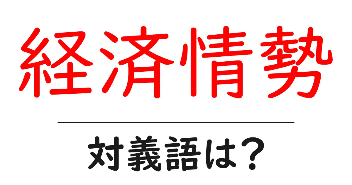 経済情勢の対義語・反対語を使用例を交えて分かりやすく解説!