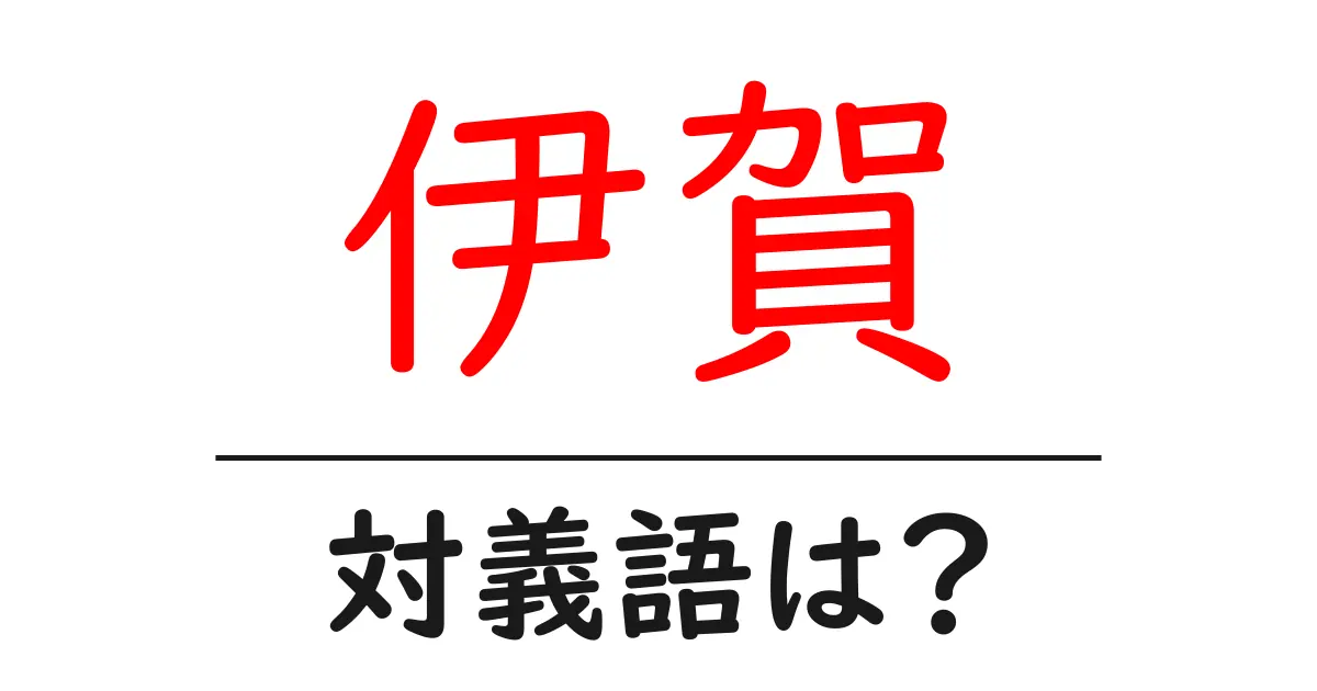 伊賀の対義語・反対語を使用例を交えて分かりやすく解説！