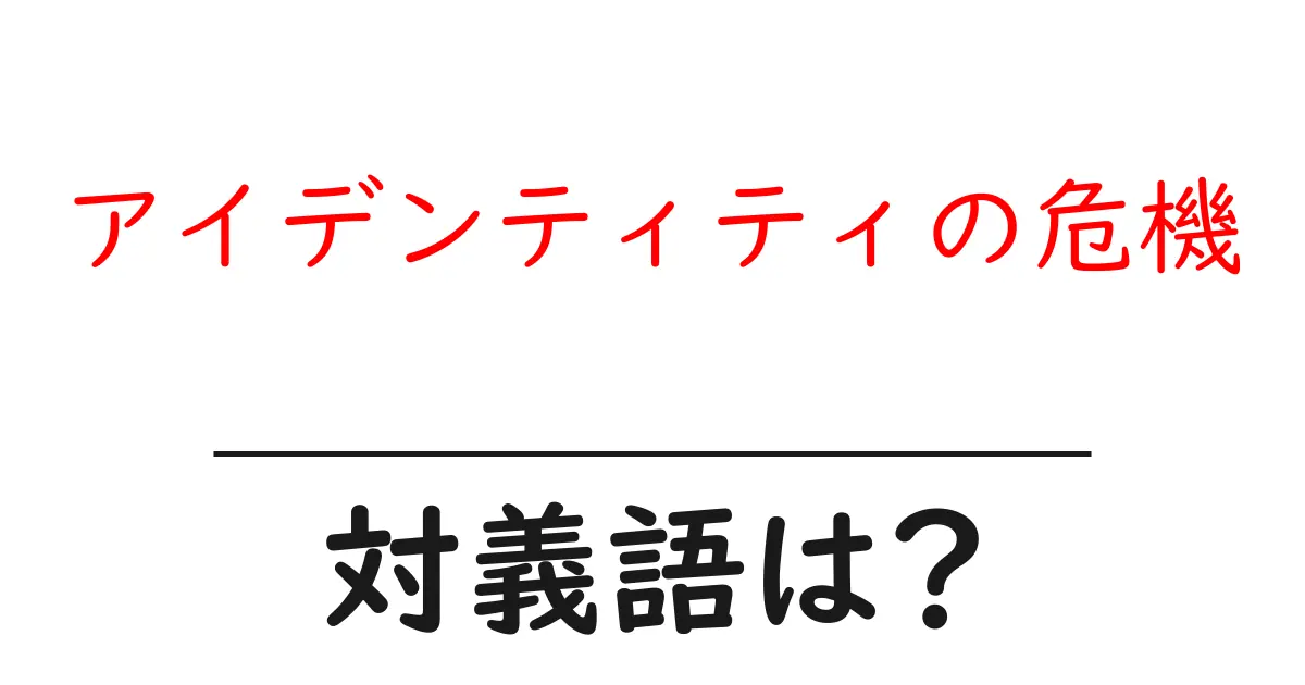 アイデンティティの危機の対義語・反対語を使用例を交えて分かりやすく解説!