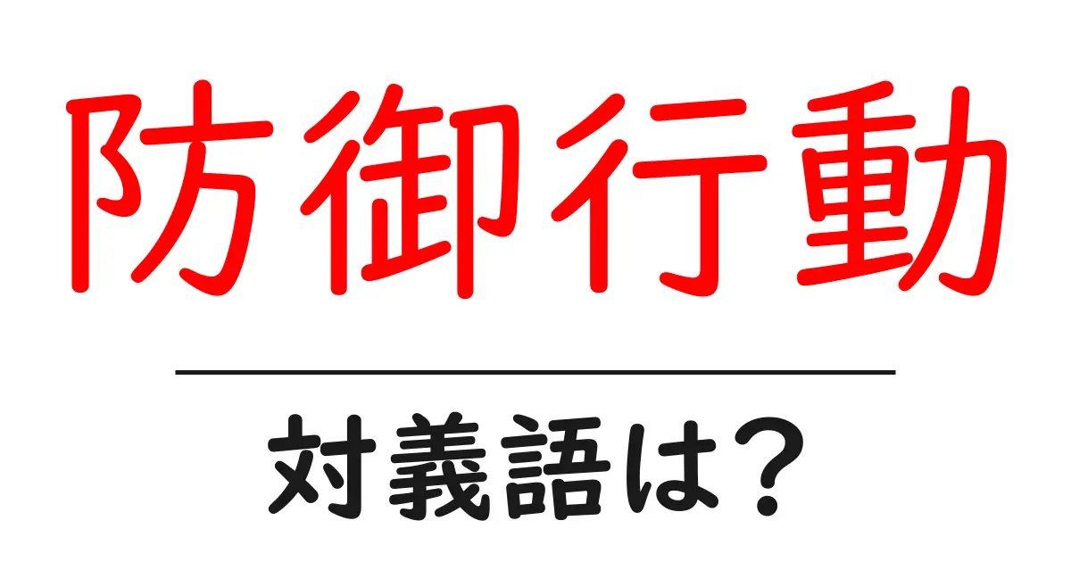 防御行動の対義語・反対語を使用例を交えて分かりやすく解説!