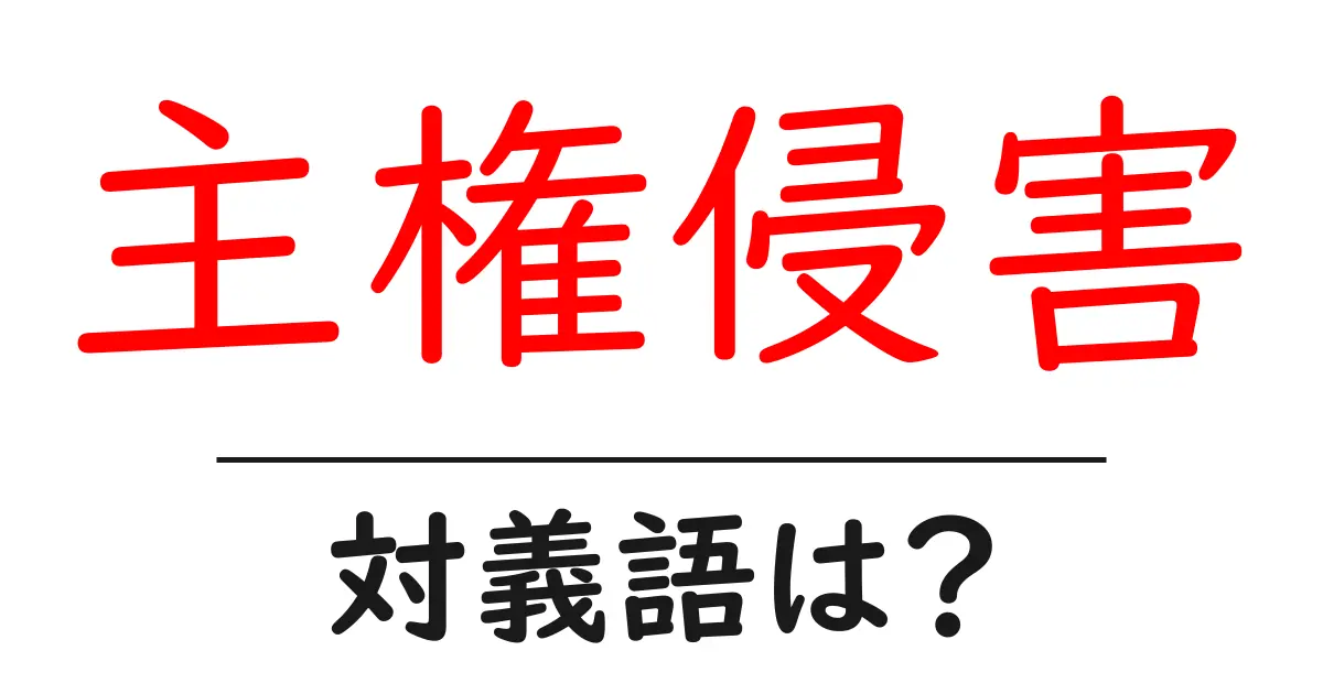主権侵害の対義語・反対語を使用例を交えて分かりやすく解説!