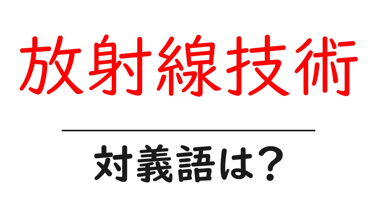 放射線技術の対義語・反対語を使用例を交えて分かりやすく解説！