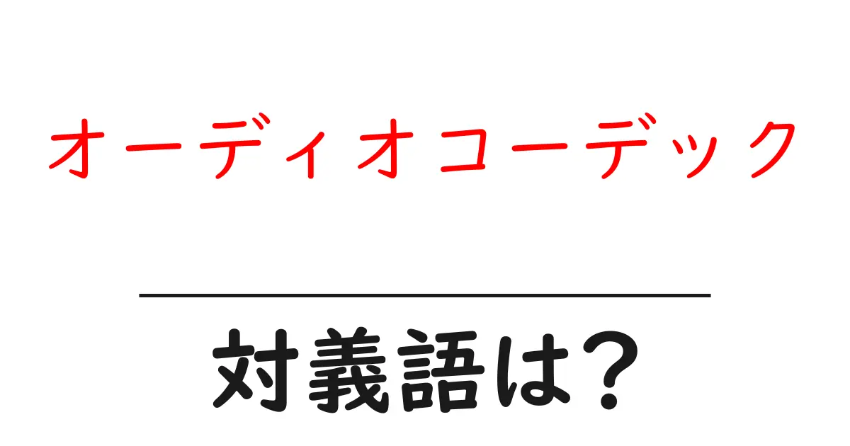 オーディオコーデックの対義語・反対語を使用例を交えて分かりやすく解説!