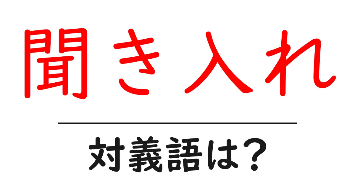 聞き入れの対義語・反対語を使用例を交えて分かりやすく解説!
