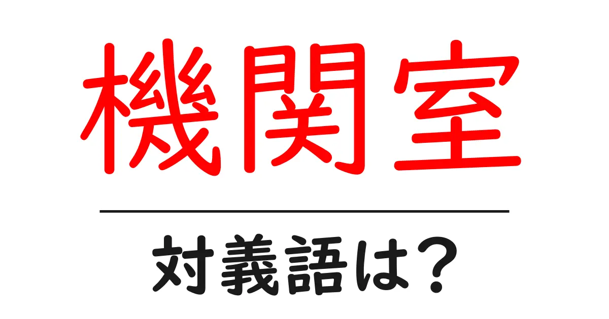 機関室の対義語・反対語を使用例を交えて分かりやすく解説!