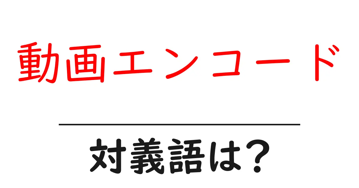 動画エンコードの対義語・反対語を使用例を交えて分かりやすく解説!