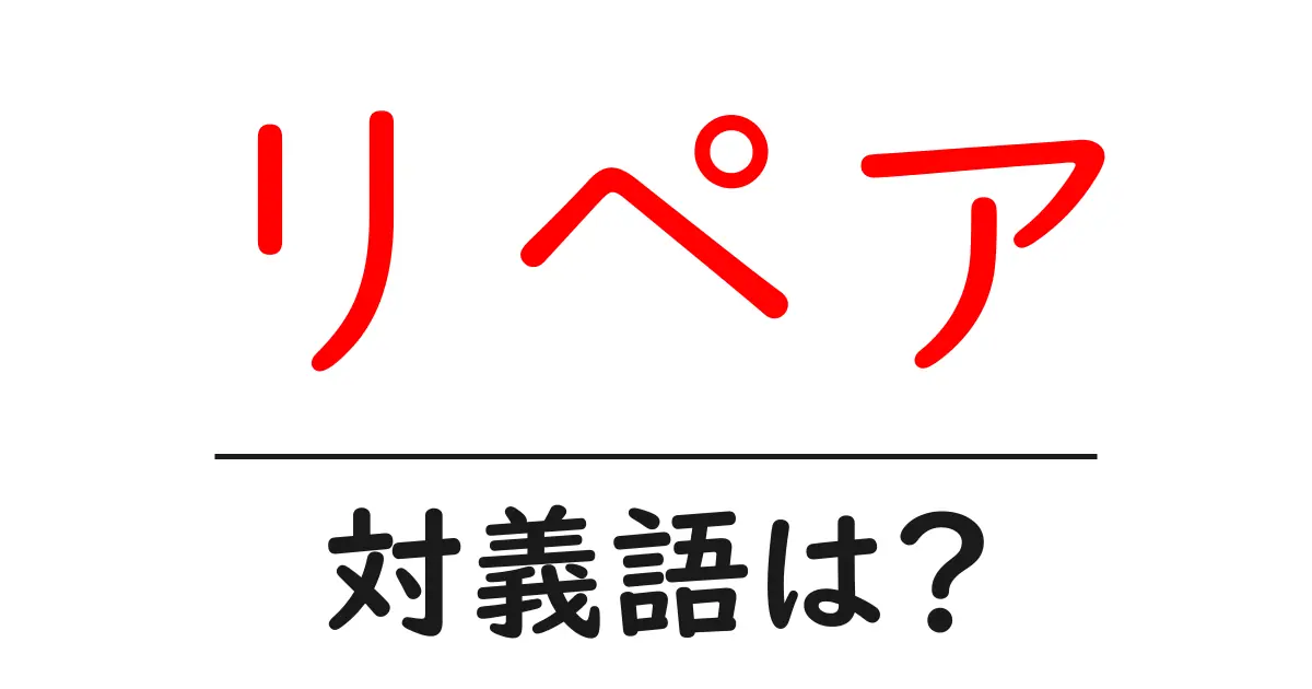 リペアの対義語・反対語を使用例を交えて分かりやすく解説!