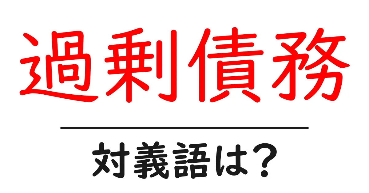 過剰債務の対義語・反対語を使用例を交えて分かりやすく解説!