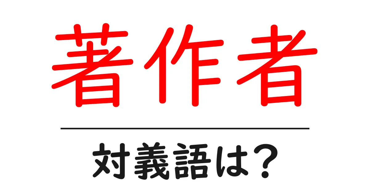 著作者の対義語・反対語を使用例を交えて分かりやすく解説!