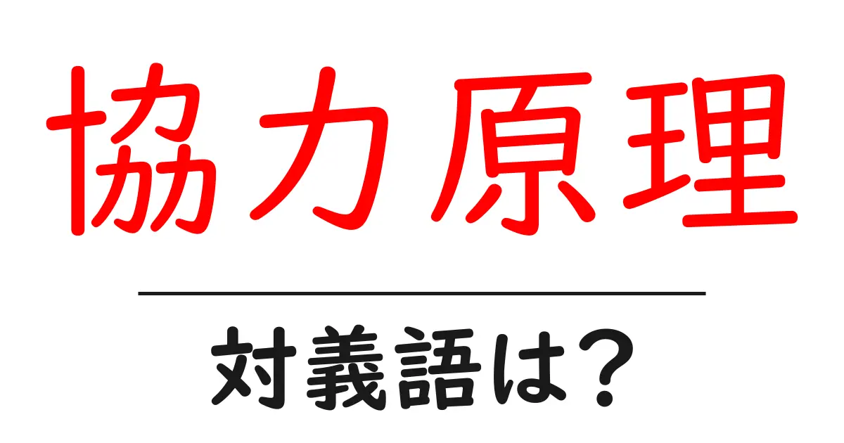 協力原理の対義語・反対語を使用例を交えて分かりやすく解説！