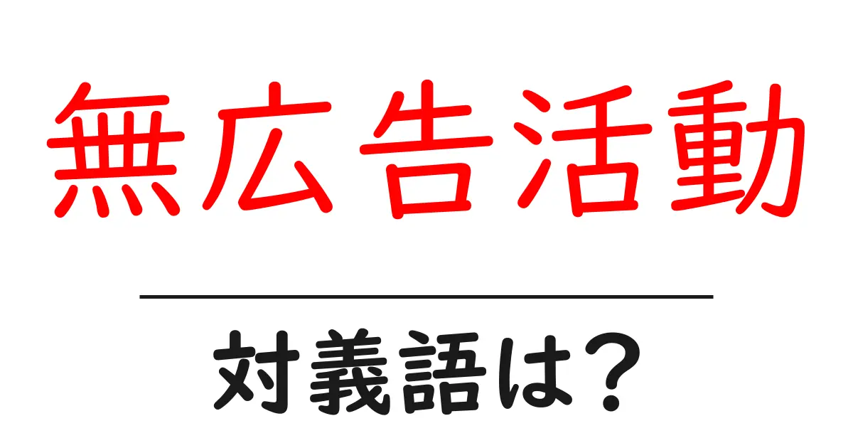 無広告活動の対義語・反対語を使用例を交えて分かりやすく解説!