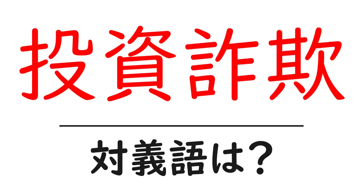 投資詐欺の対義語・反対語を使用例を交えて分かりやすく解説!
