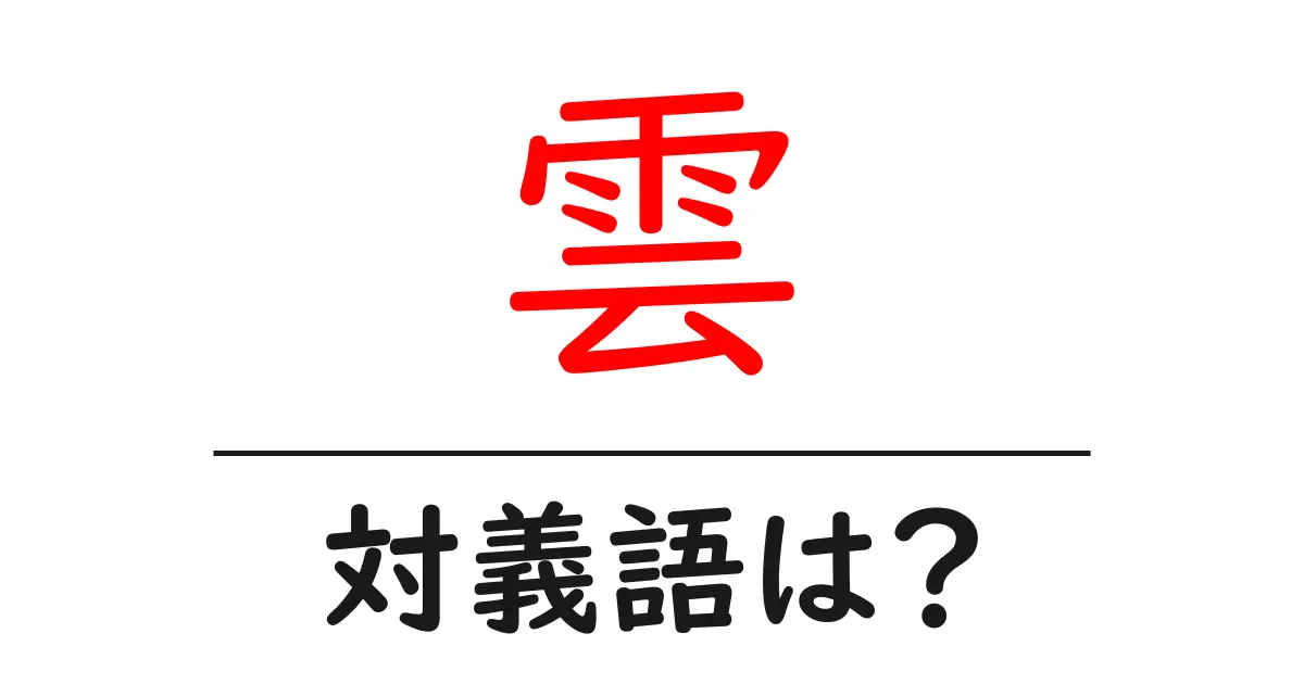雲の対義語・反対語を使用例を交えて分かりやすく解説!
