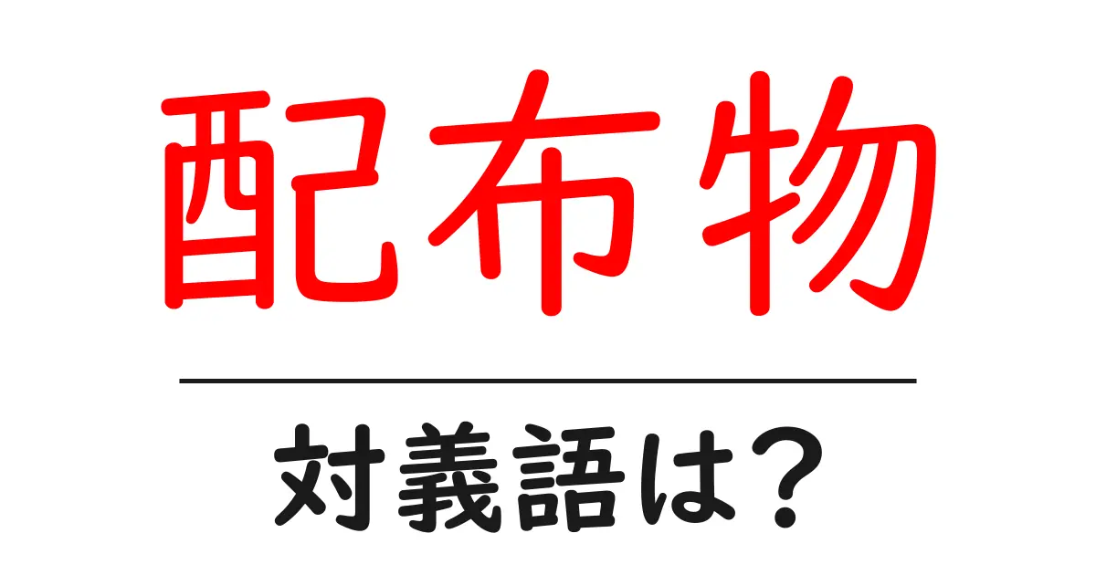 配布物の対義語・反対語を使用例を交えて分かりやすく解説!