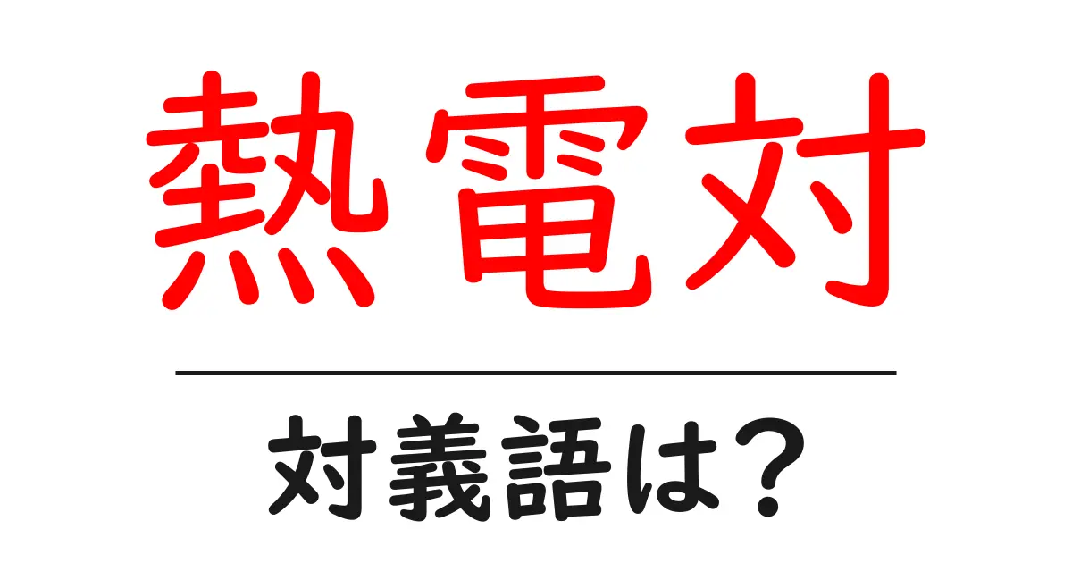熱電対の対義語・反対語を使用例を交えて分かりやすく解説!