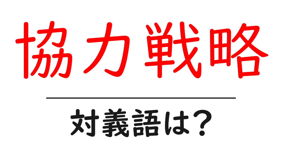 協力戦略の対義語・反対語を使用例を交えて分かりやすく解説！