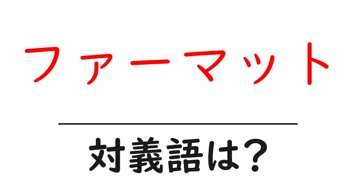 ファーマットの対義語・反対語を使用例を交えて分かりやすく解説!