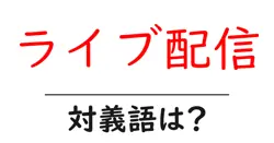ライブ配信の対義語・反対語を使用例を交えて分かりやすく解説！