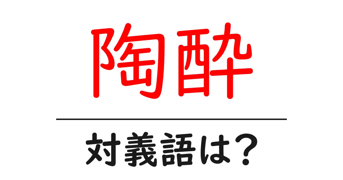 陶酔の対義語・反対語を使用例を交えて分かりやすく解説!