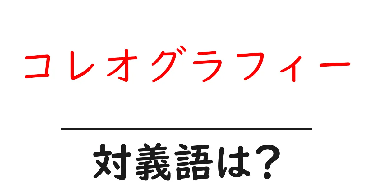 コレオグラフィーの対義語・反対語を使用例を交えて分かりやすく解説!