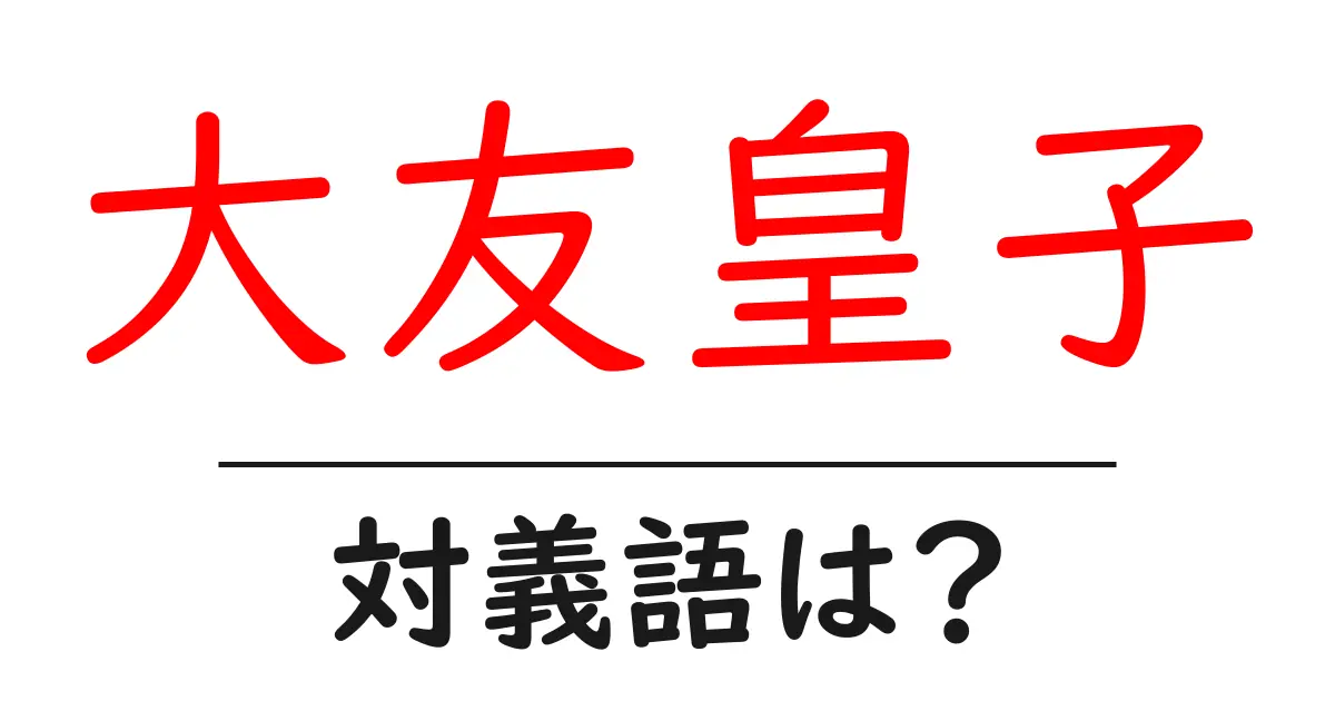 大友皇子の対義語・反対語を使用例を交えて分かりやすく解説!