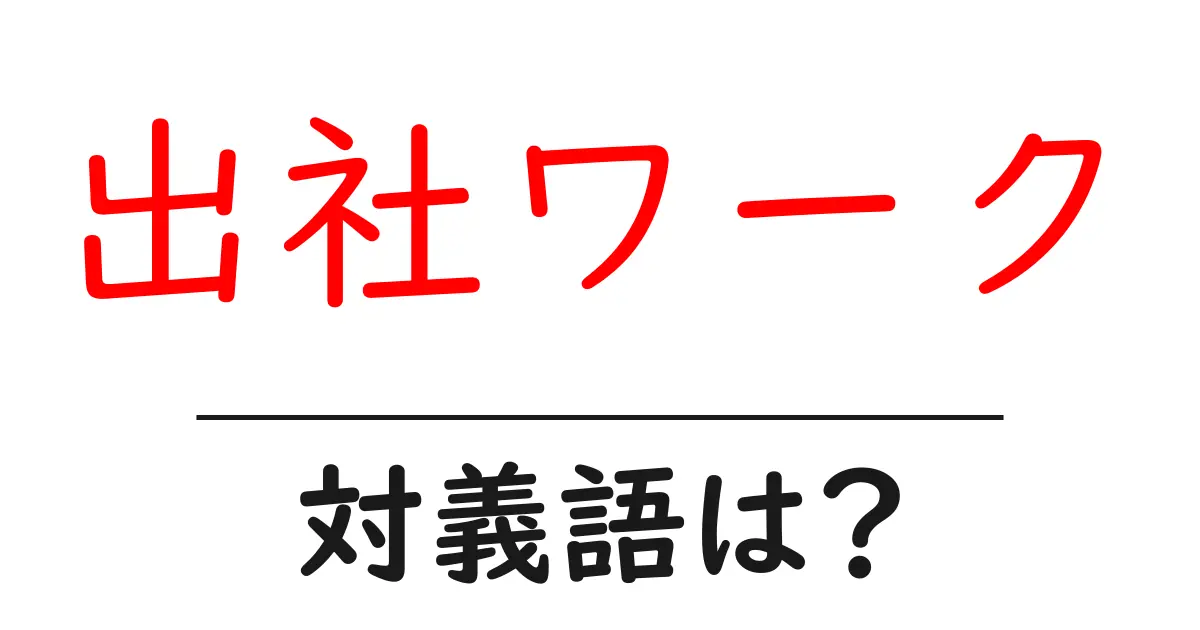 出社ワークの対義語・反対語を使用例を交えて分かりやすく解説!