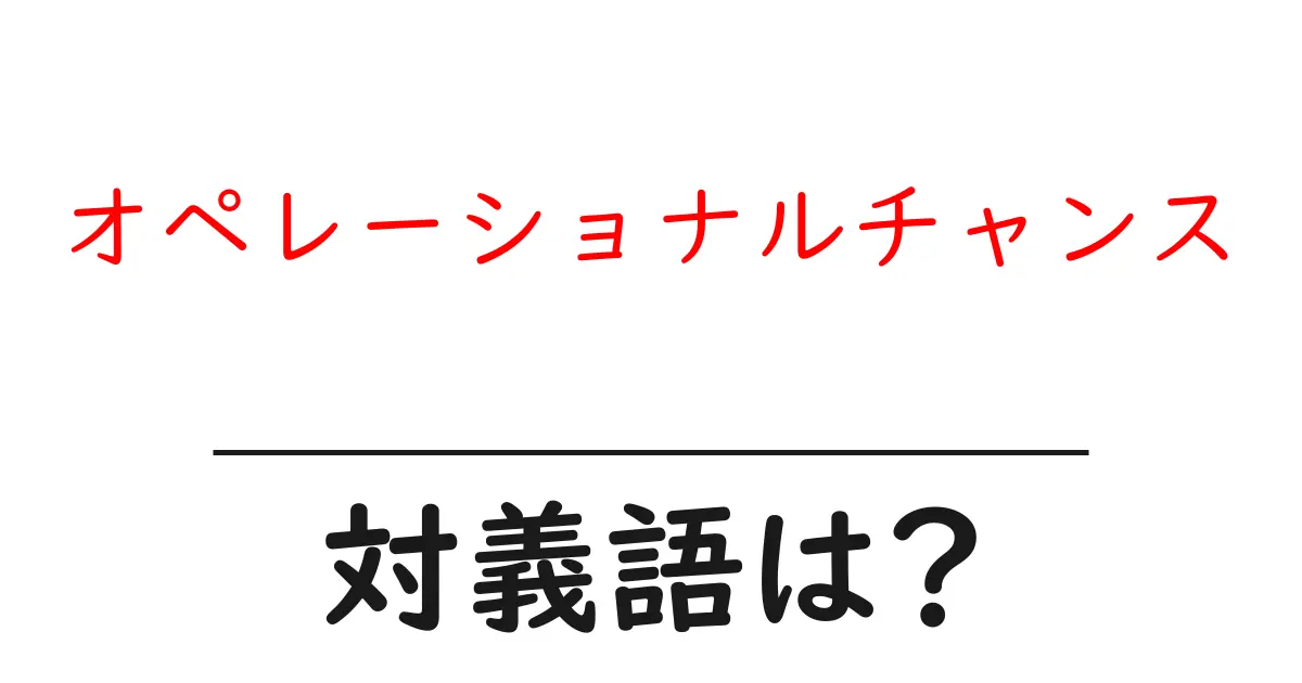 オペレーショナルチャンスの対義語・反対語を使用例を交えて分かりやすく解説!