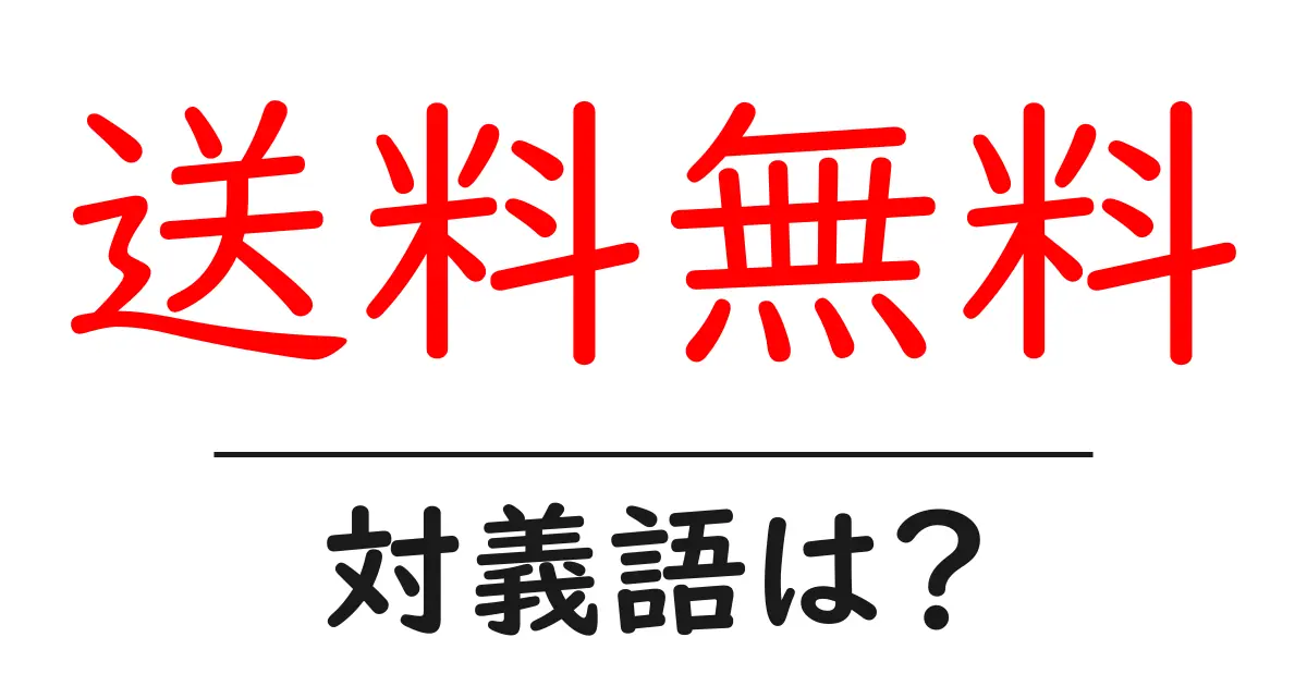 送料無料の対義語・反対語を使用例を交えて分かりやすく解説!