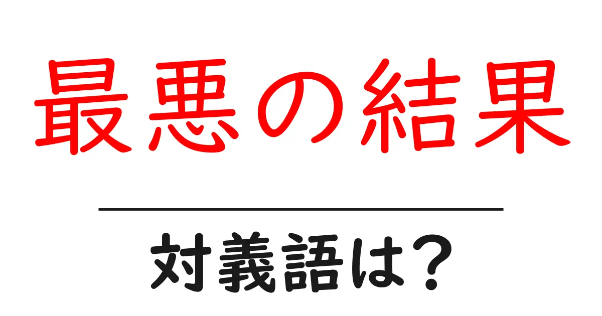 最悪の結果の対義語・反対語を使用例を交えて分かりやすく解説!