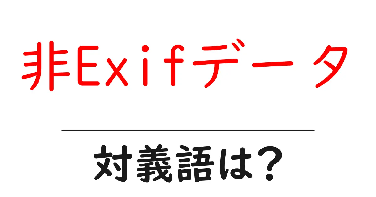 非Exifデータの対義語・反対語を使用例を交えて分かりやすく解説!