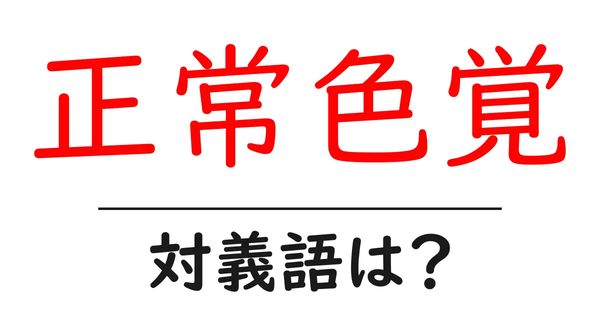 正常色覚の対義語・反対語を使用例を交えて分かりやすく解説！