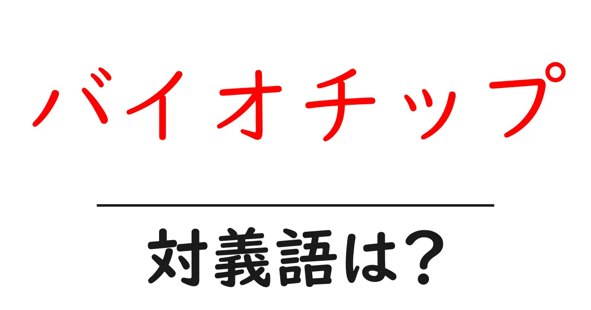 バイオチップの対義語・反対語を使用例を交えて分かりやすく解説!