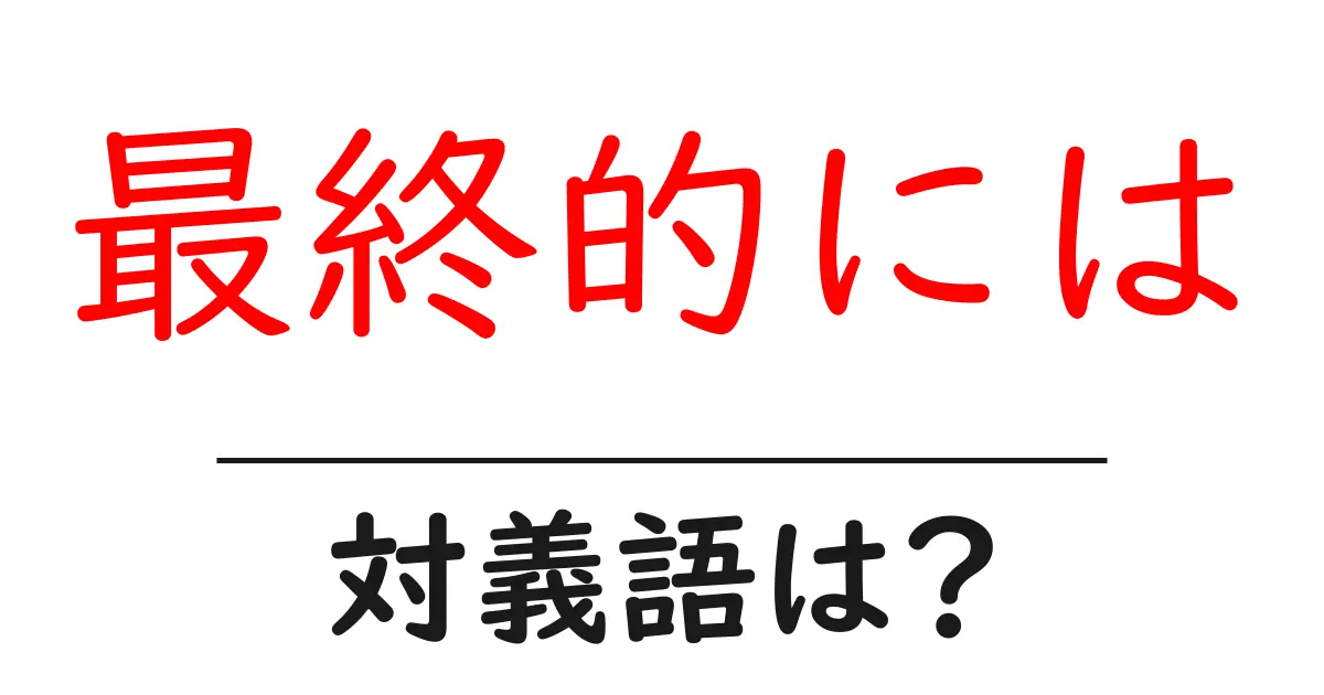 最終的にはの対義語・反対語を使用例を交えて分かりやすく解説！