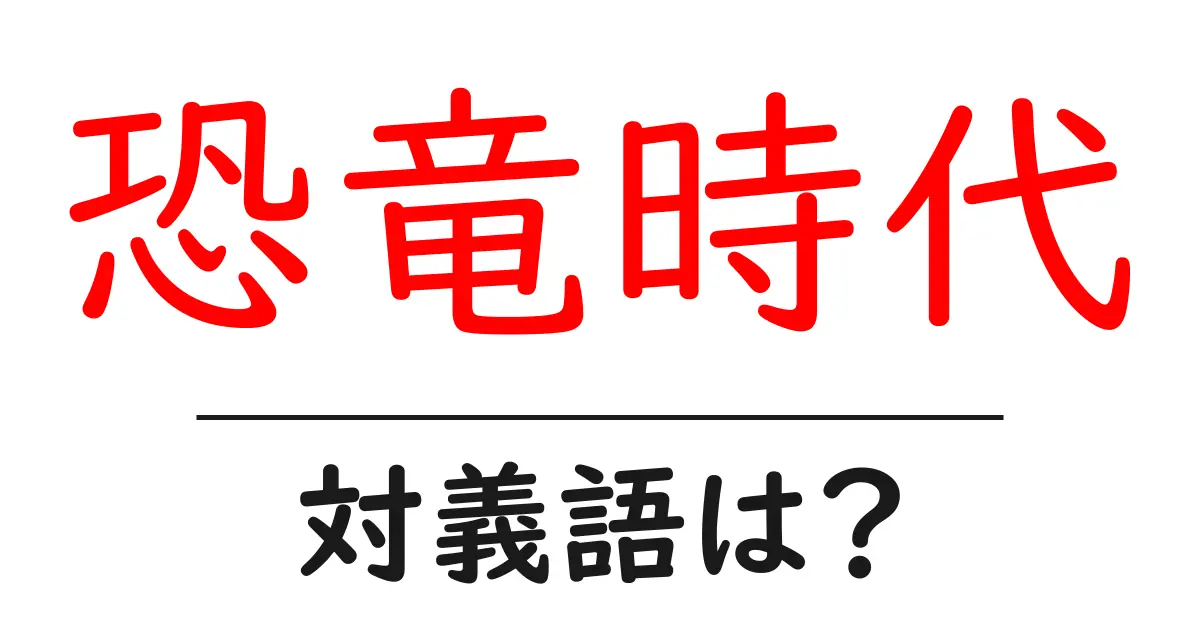 恐竜時代の対義語・反対語を使用例を交えて分かりやすく解説!