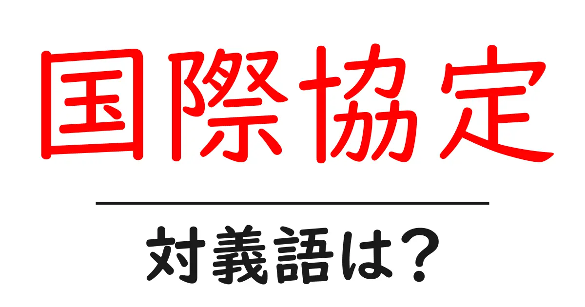 国際協定の対義語・反対語を使用例を交えて分かりやすく解説！