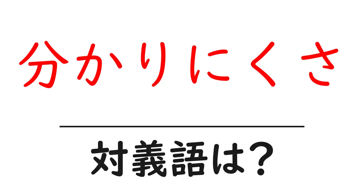 分かりにくさの対義語・反対語を使用例を交えて分かりやすく解説!