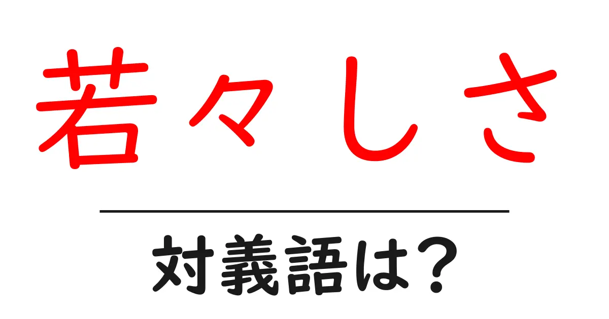 若々しさの対義語・反対語を使用例を交えて分かりやすく解説!