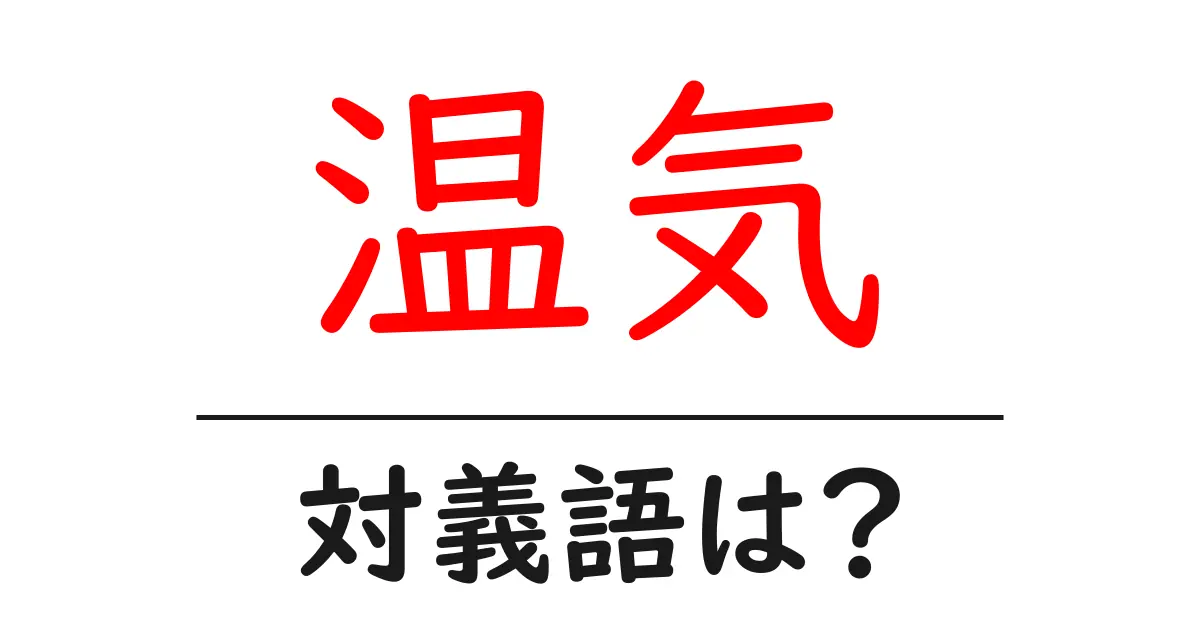 温気の対義語・反対語を使用例を交えて分かりやすく解説!