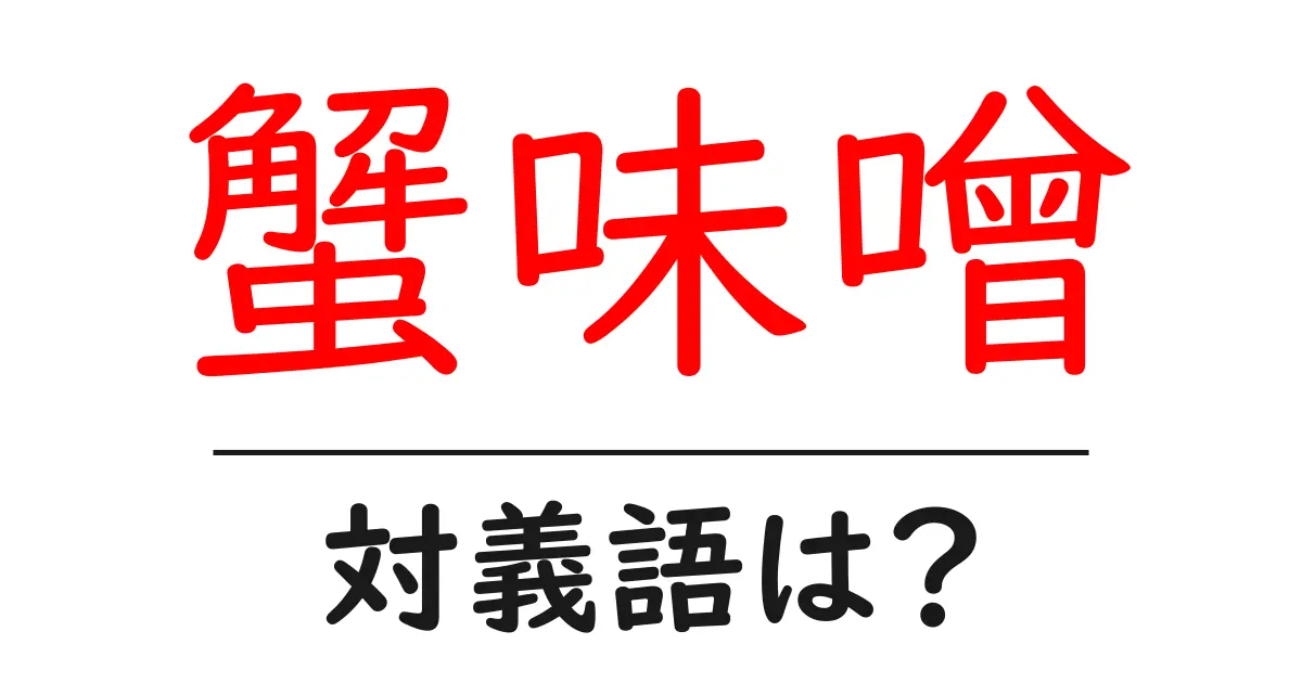 蟹味噌の対義語・反対語を使用例を交えて分かりやすく解説！