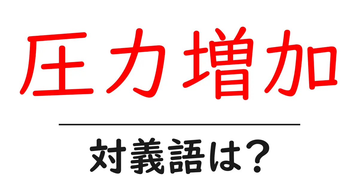 圧力増加の対義語・反対語を使用例を交えて分かりやすく解説!