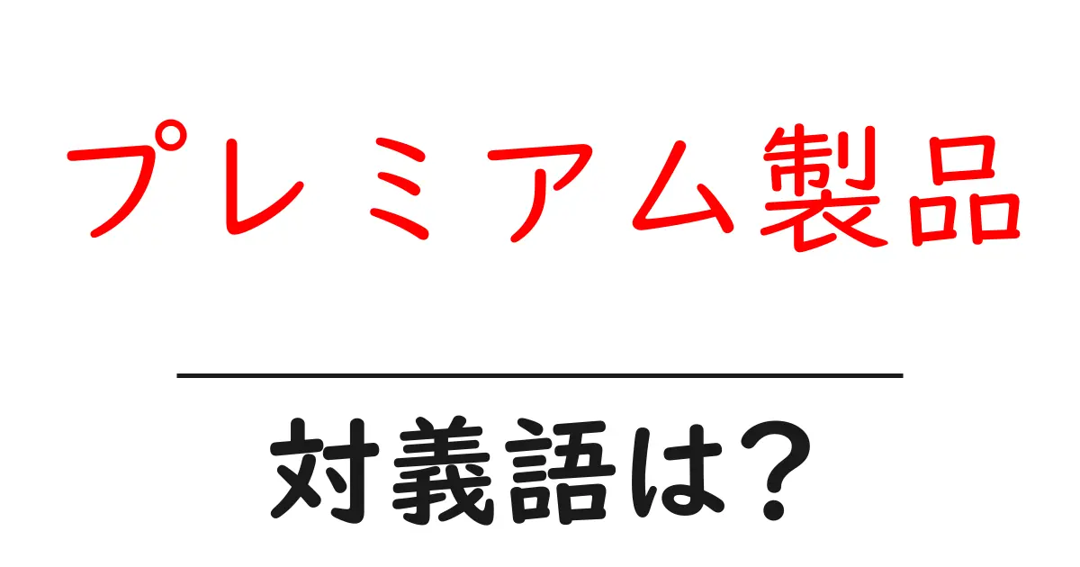 プレミアム製品の対義語・反対語を使用例を交えて分かりやすく解説!