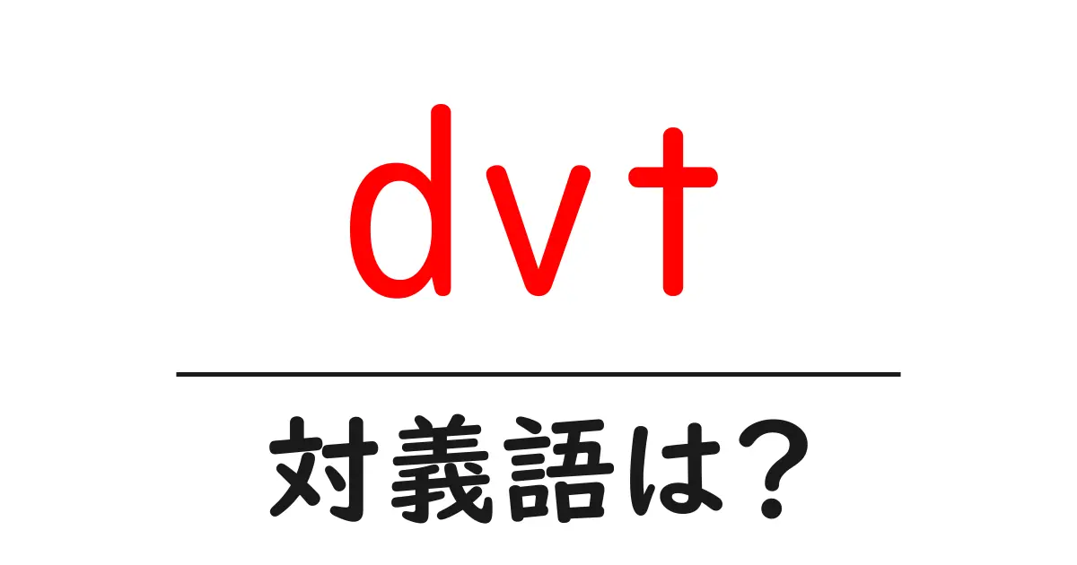 dvtの対義語・反対語を使用例を交えて分かりやすく解説!