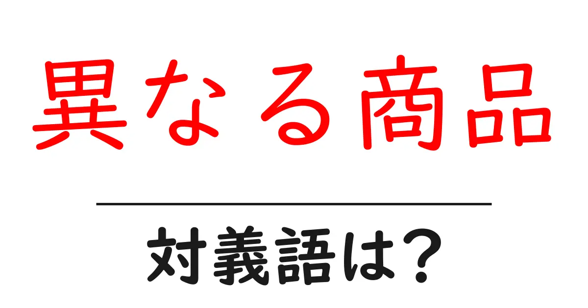異なる商品の対義語・反対語を使用例を交えて分かりやすく解説！