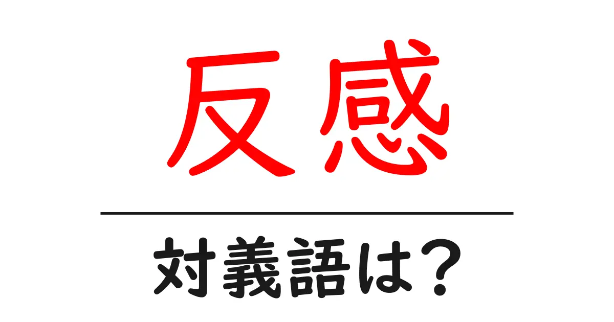 反感の対義語・反対語を使用例を交えて分かりやすく解説！