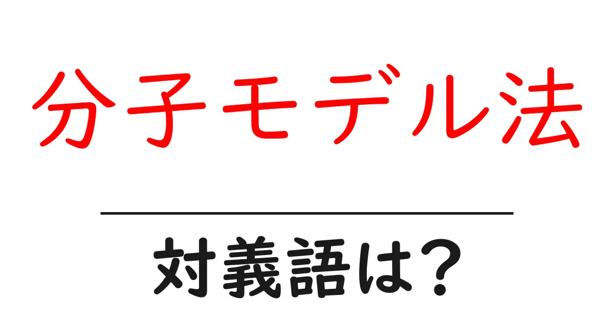 分子モデル法の対義語・反対語を使用例を交えて分かりやすく解説!