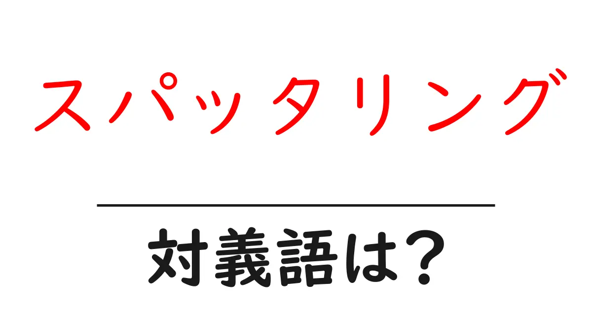 スパッタリングの対義語・反対語を使用例を交えて分かりやすく解説!